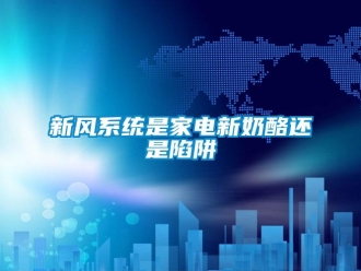 知識百科新風系統(tǒng)是家電新奶酪還是陷阱