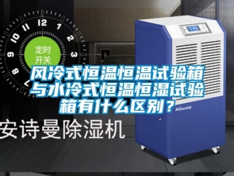 知識百科風冷式恒溫恒溫試驗箱與水冷式恒溫恒濕試驗箱有什么區別？