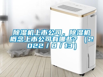 行業新聞除濕機上市公司，除濕機概念上市公司有哪些？（2022／8／13）