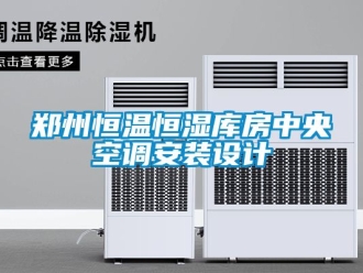 知識百科鄭州恒溫恒濕庫房中央空調(diào)安裝設(shè)計