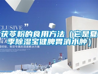 企業新聞茯苓粉的食用方法（它是夏季除濕寶健脾胃消水腫）