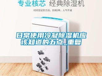 行業新聞日常使用冷凝除濕機應該知道的五點_重復