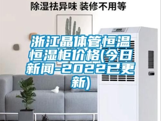知識百科浙江晶體管恒溫恒濕柜價格(今日新聞-2022已更新)