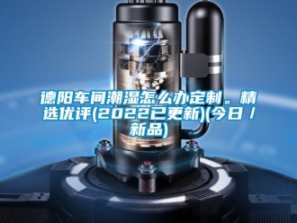 企業(yè)新聞德陽車間潮濕怎么辦定制。精選優(yōu)評(2022已更新)(今日／新品)