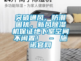 常見問題突破通風、防潮困擾，新風除濕機保證地下室空間不閑置！ – 施諾官網(wǎng)