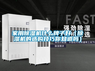 常見問題家用除濕機什么牌子好（除濕機的選購技巧你知道嗎）
