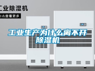 企業(yè)新聞工業(yè)生產(chǎn)為什么離不開除濕機(jī)