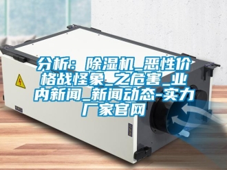 企業(yè)新聞分析：除濕機_惡性價格戰(zhàn)怪象_之危害_業(yè)內(nèi)新聞_新聞動態(tài)-實力廠家官網(wǎng)