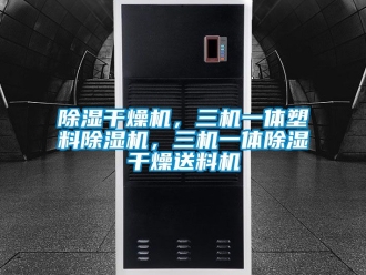 企業新聞除濕干燥機，三機一體塑料除濕機，三機一體除濕干燥送料機