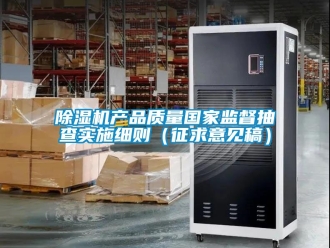 企業新聞除濕機產品質量國家監督抽查實施細則（征求意見稿）
