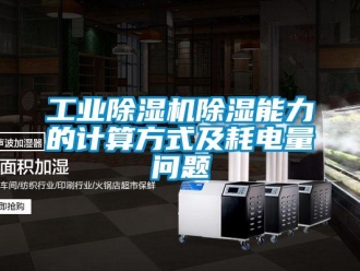 常見問題工業除濕機除濕能力的計算方式及耗電量問題