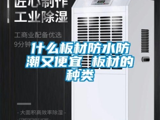常見問題什么板材防水防潮又便宜 板材的種類