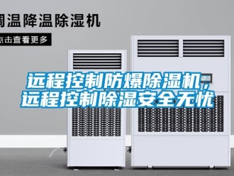 知識百科遠程控制防爆除濕機，遠程控制除濕安全無憂