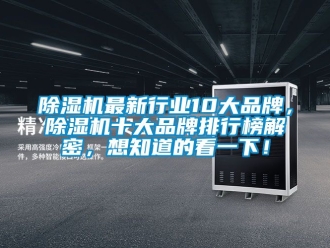 企業(yè)新聞除濕機(jī)最新行業(yè)10大品牌，除濕機(jī)十大品牌排行榜解密，想知道的看一下！