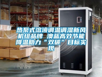 企業(yè)新聞熱泵式溶液調(diào)溫調(diào)濕新風(fēng)機(jī)組品牌 澳藍(lán)高效節(jié)能降溫助力“雙碳”目標(biāo)實(shí)現(xiàn)