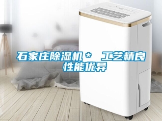 行業新聞石家莊除濕機＊ 工藝精良 性能優異