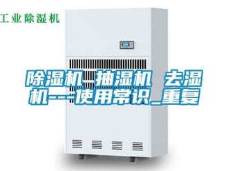 企業新聞除濕機 抽濕機 去濕機---使用常識_重復