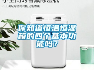 知識百科你知道恒溫恒濕箱的四個基本功能嗎？