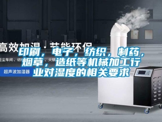 知識百科印刷，電子，紡織，制藥，煙草，造紙等機械加工行業對濕度的相關要求
