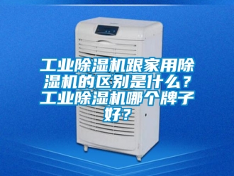 常見問題工業除濕機跟家用除濕機的區別是什么？工業除濕機哪個牌子好？