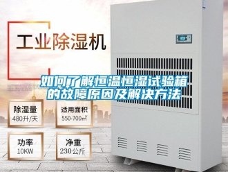 知識百科如何了解恒溫恒濕試驗箱的故障原因及解決方法