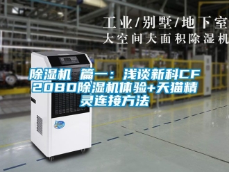企業新聞除濕機 篇一：淺談新科CF20BD除濕機體驗+天貓精靈連接方法