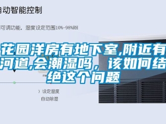 企業(yè)新聞花園洋房有地下室,附近有河道,會潮濕嗎，該如何結(jié)絕這個問題