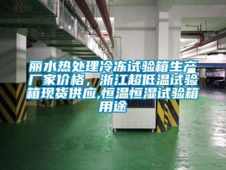 知識百科麗水熱處理冷凍試驗箱生產廠家價格，浙江超低溫試驗箱現貨供應,恒溫恒濕試驗箱用途