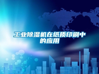 企業新聞工業除濕機在紙質印刷中的應用