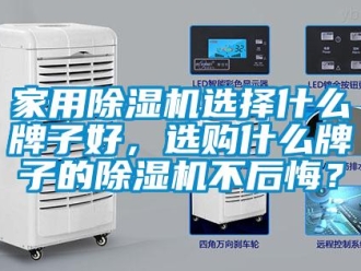 常見問題家用除濕機選擇什么牌子好，選購什么牌子的除濕機不后悔？