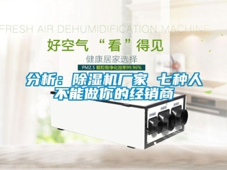 企業(yè)新聞分析：除濕機廠家 七種人不能做你的經(jīng)銷商