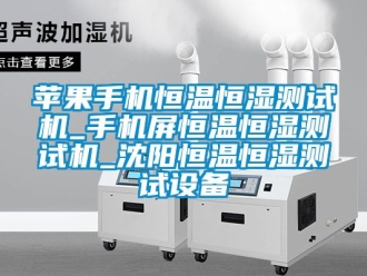 知識百科蘋果手機恒溫恒濕測試機_手機屏恒溫恒濕測試機_沈陽恒溫恒濕測試設備