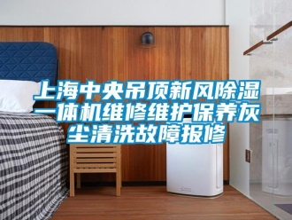 常見問題上海中央吊頂新風除濕一體機維修維護保養灰塵清洗故障報修