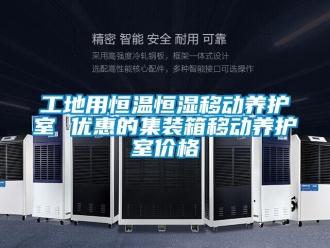 知識(shí)百科工地用恒溫恒濕移動(dòng)養(yǎng)護(hù)室 優(yōu)惠的集裝箱移動(dòng)養(yǎng)護(hù)室價(jià)格