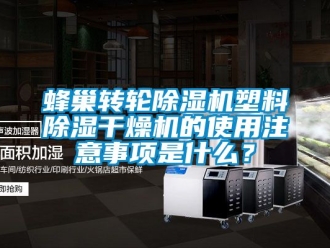 常見問題蜂巢轉輪除濕機塑料除濕干燥機的使用注意事項是什么？
