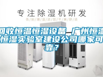 知識百科回收恒溫恒濕設備 廣州恒溫恒濕實驗室建設公司哪家可靠？