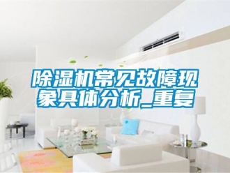 企業(yè)新聞除濕機常見故障現(xiàn)象具體分析_重復