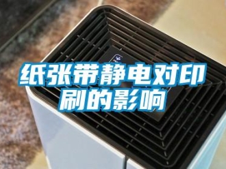 知識百科紙張帶靜電對印刷的影響