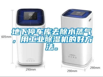 企業新聞地下停車庫去除水蒸氣，用工業除濕機的好方法。