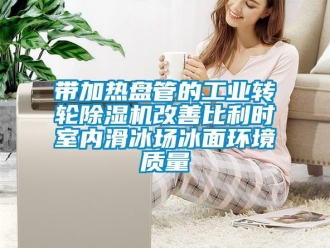 常見問題帶加熱盤管的工業轉輪除濕機改善比利時室內滑冰場冰面環境質量