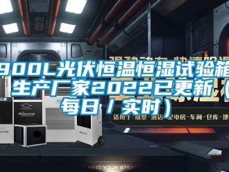 常見問題900L光伏恒溫恒濕試驗箱 生產廠家2022已更新（每日／實時）