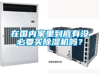 行業(yè)新聞在國(guó)內(nèi)家里到底有沒必要買除濕機(jī)嗎？