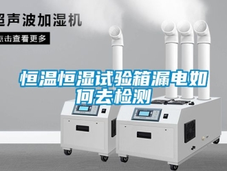 知識百科恒溫恒濕試驗箱漏電如何去檢測