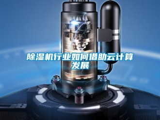 常見問題除濕機(jī)行業(yè)如何借助云計(jì)算發(fā)展