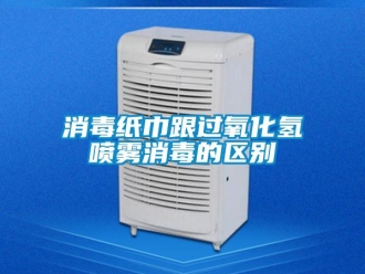 知識百科消毒紙巾跟過氧化氫噴霧消毒的區別