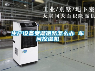 常見問題生產設備受潮短路怎么辦 車間控濕機