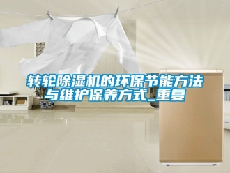 常見問題轉(zhuǎn)輪除濕機(jī)的環(huán)保節(jié)能方法與維護(hù)保養(yǎng)方式_重復(fù)