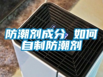 常見問題防潮劑成分 如何自制防潮劑