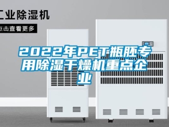 企業(yè)新聞2022年PET瓶胚專用除濕干燥機重點企業(yè)