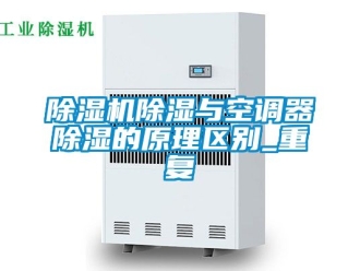 企業新聞除濕機除濕與空調器除濕的原理區別_重復
